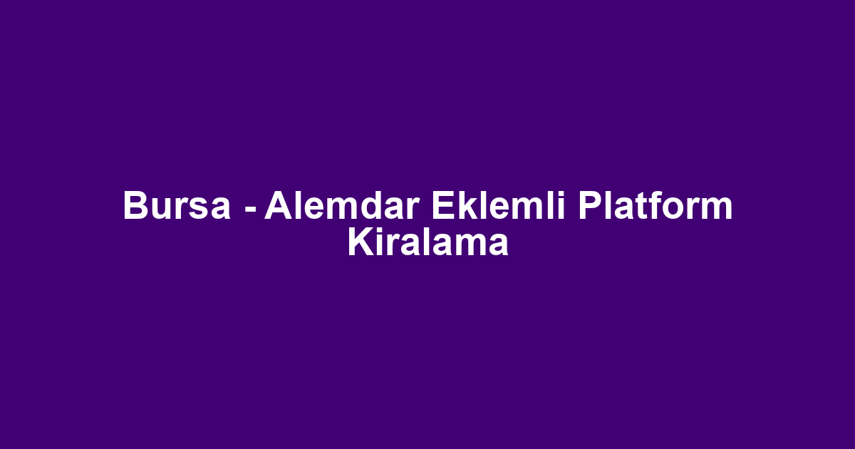 Bursa - Alemdar Eklemli Platform Kiralama