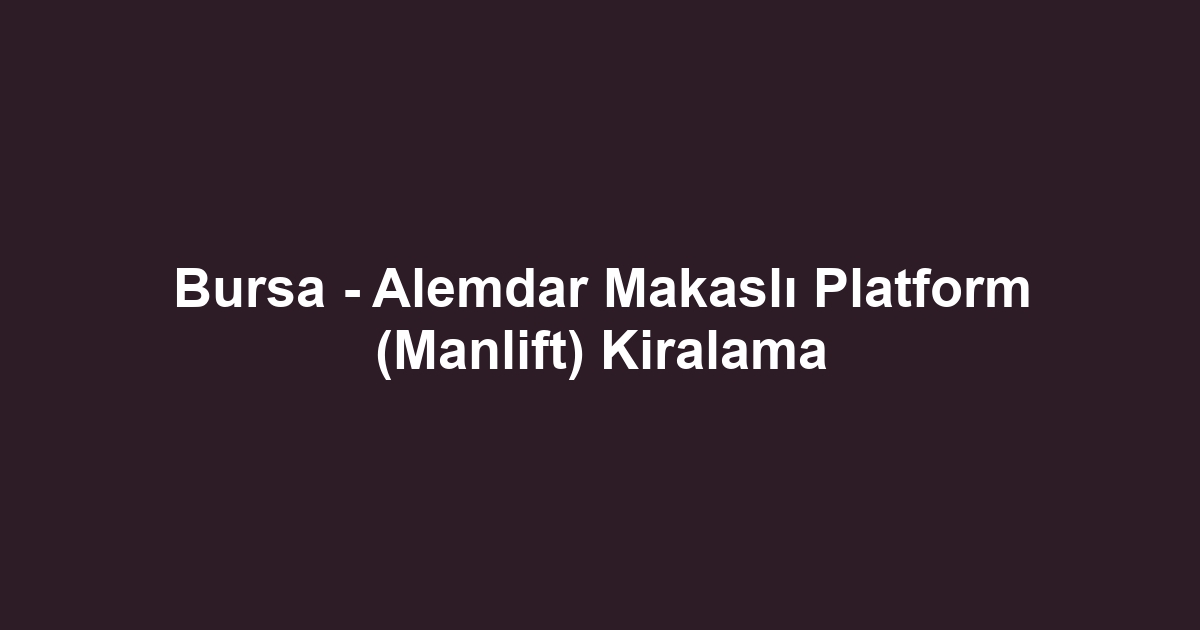 Bursa - Alemdar Makaslı Platform (Manlift) Kiralama