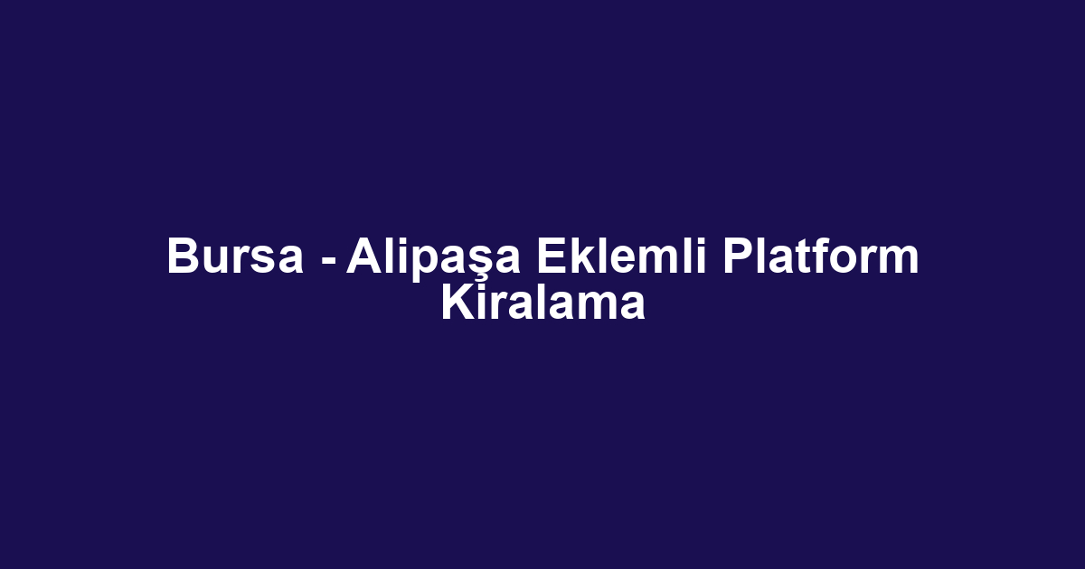 Bursa - Alipaşa Eklemli Platform Kiralama