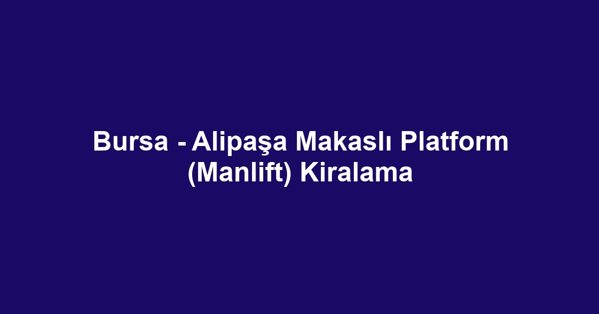 Bursa - Alipaşa Makaslı Platform (Manlift) Kiralama