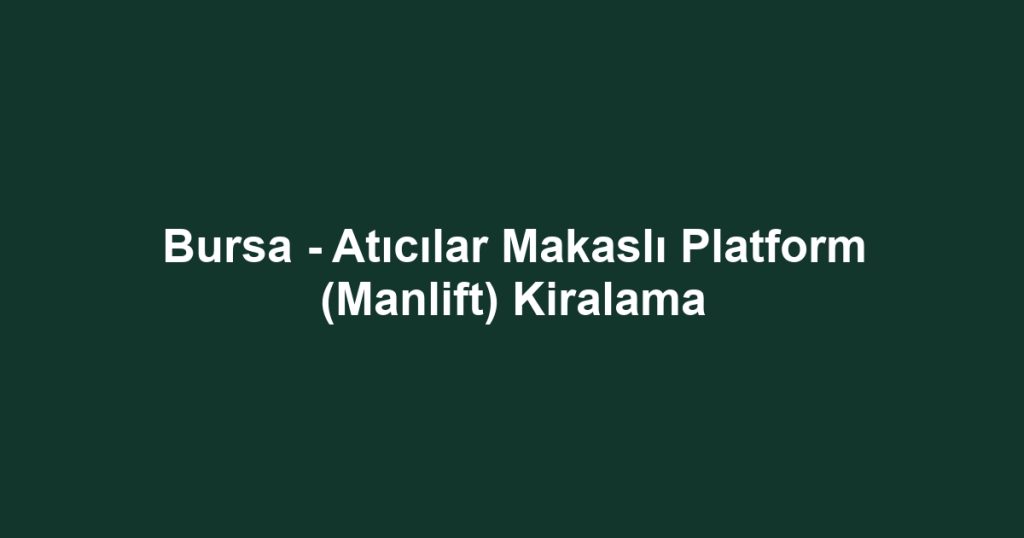 Bursa - Atıcılar Makaslı Platform (Manlift) Kiralama