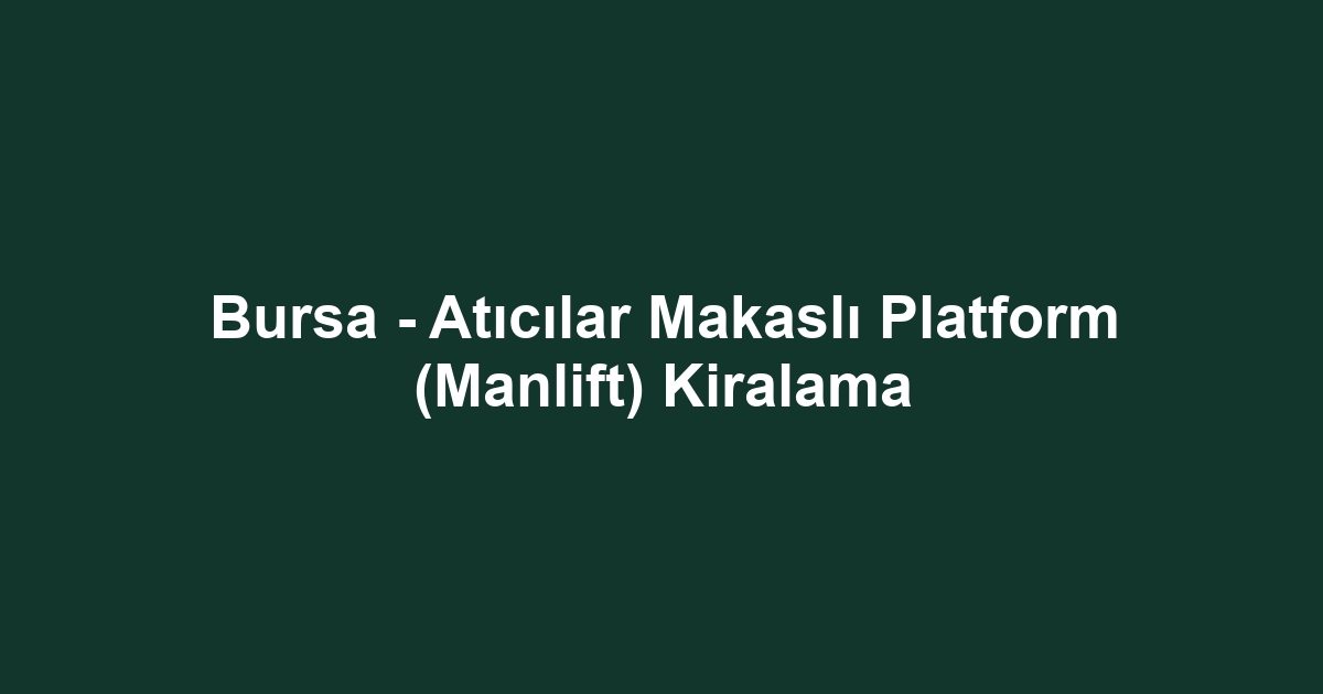 Bursa - Atıcılar Makaslı Platform (Manlift) Kiralama