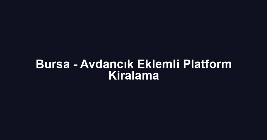 Bursa - Avdancık Eklemli Platform Kiralama