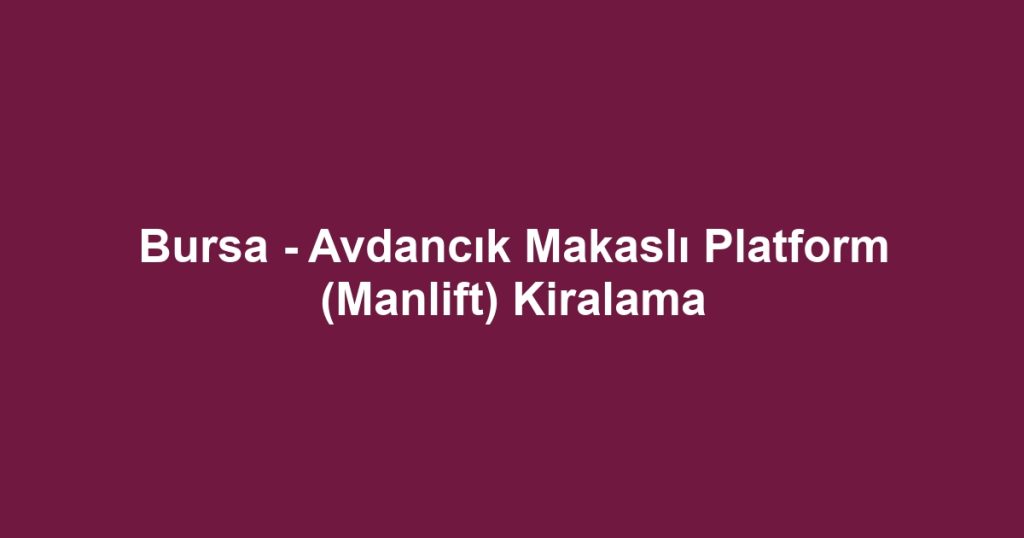 Bursa - Avdancık Makaslı Platform (Manlift) Kiralama