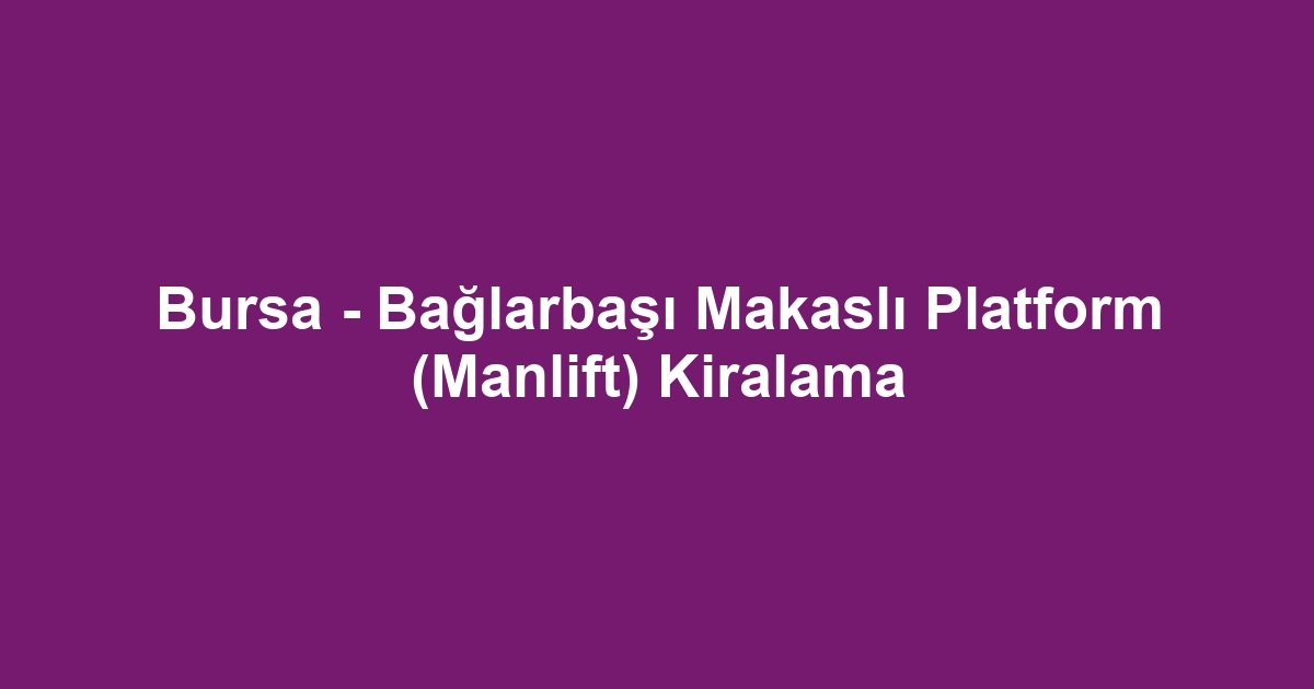 Bursa - Bağlarbaşı Makaslı Platform (Manlift) Kiralama