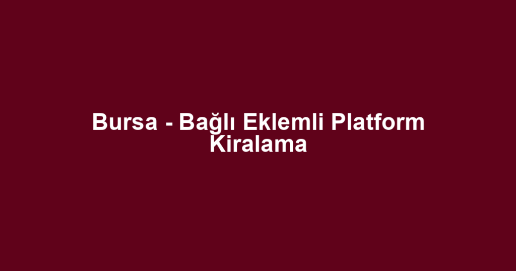 Bursa - Bağlı Eklemli Platform Kiralama