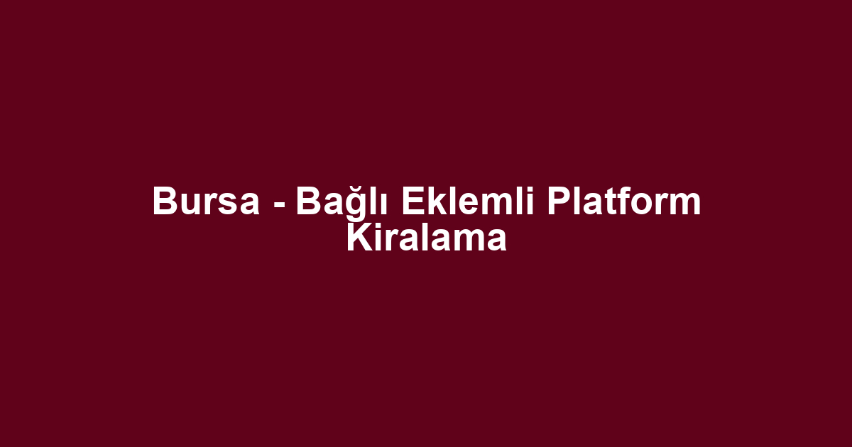Bursa - Bağlı Eklemli Platform Kiralama