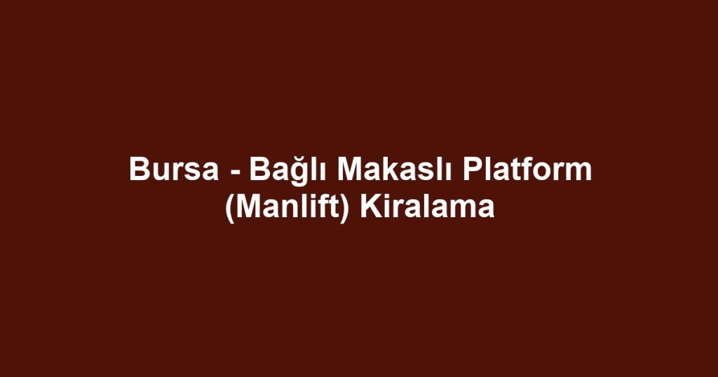 Bursa - Bağlı Makaslı Platform (Manlift) Kiralama