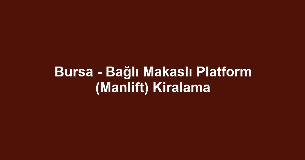 Bursa - Bağlı Makaslı Platform (Manlift) Kiralama