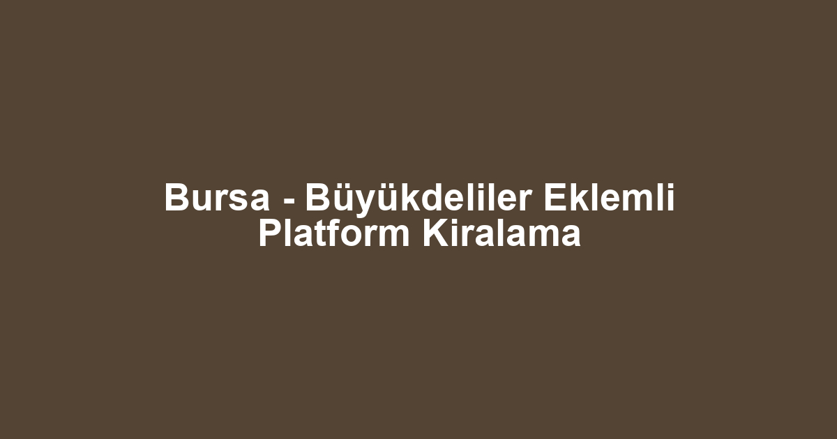 Bursa - Büyükdeliler Eklemli Platform Kiralama