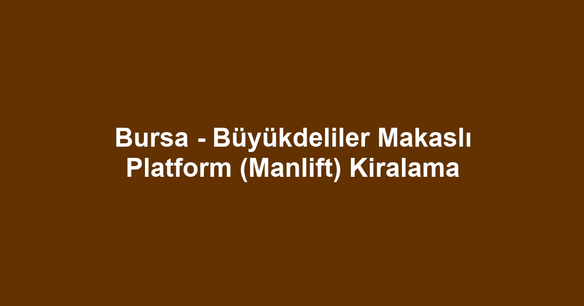 Bursa - Büyükdeliler Makaslı Platform (Manlift) Kiralama
