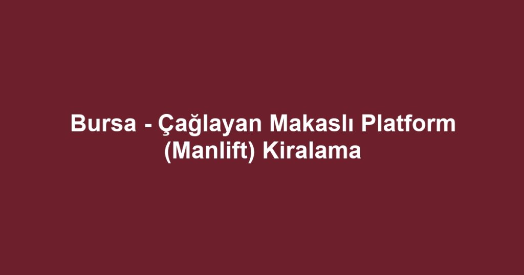 Bursa - Çağlayan Makaslı Platform (Manlift) Kiralama