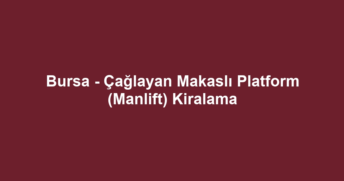 Bursa - Çağlayan Makaslı Platform (Manlift) Kiralama