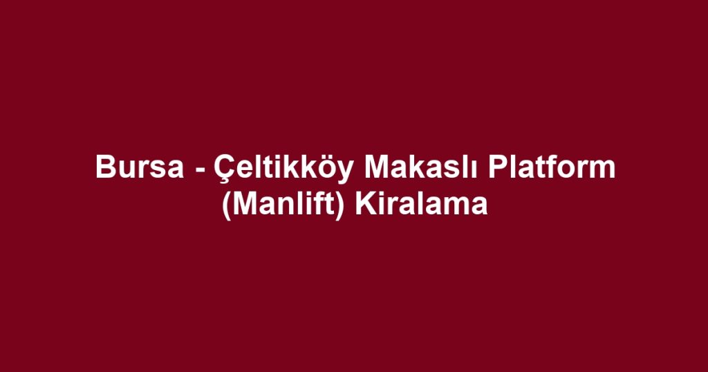 Bursa - Çeltikköy Makaslı Platform (Manlift) Kiralama