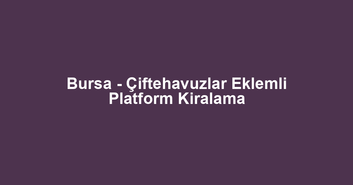 Bursa - Çiftehavuzlar Eklemli Platform Kiralama
