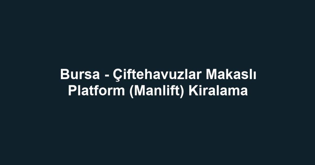 Bursa - Çiftehavuzlar Makaslı Platform (Manlift) Kiralama