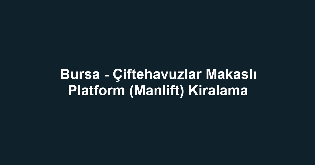 Bursa - Çiftehavuzlar Makaslı Platform (Manlift) Kiralama
