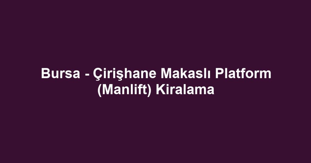 Bursa - Çirişhane Makaslı Platform (Manlift) Kiralama
