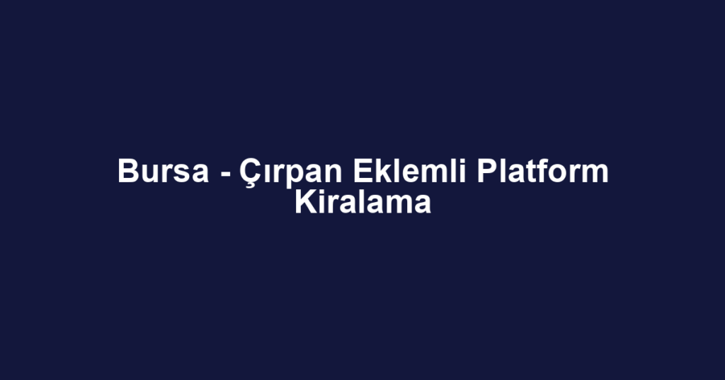 Bursa - Çırpan Eklemli Platform Kiralama