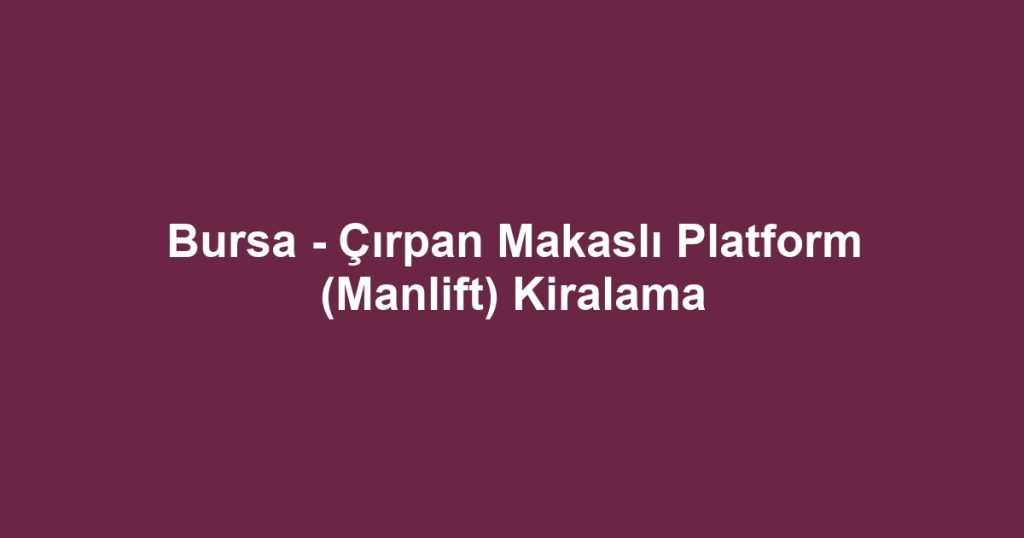 Bursa - Çırpan Makaslı Platform (Manlift) Kiralama