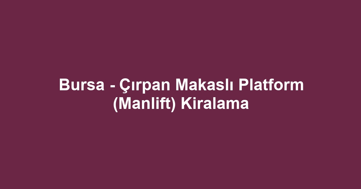 Bursa - Çırpan Makaslı Platform (Manlift) Kiralama