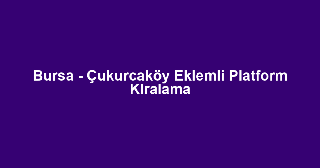 Bursa - Çukurcaköy Eklemli Platform Kiralama