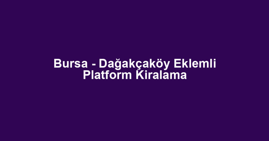 Bursa - Dağakçaköy Eklemli Platform Kiralama