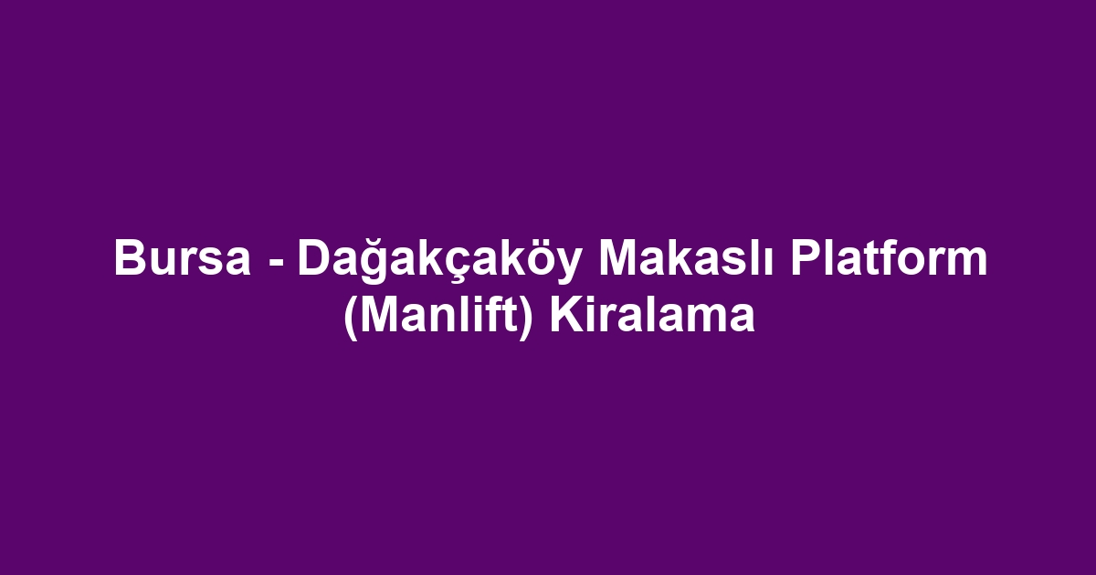 Bursa - Dağakçaköy Makaslı Platform (Manlift) Kiralama