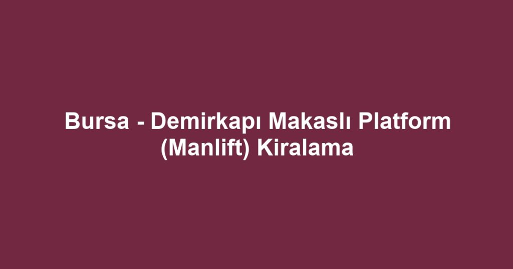 Bursa - Demirkapı Makaslı Platform (Manlift) Kiralama
