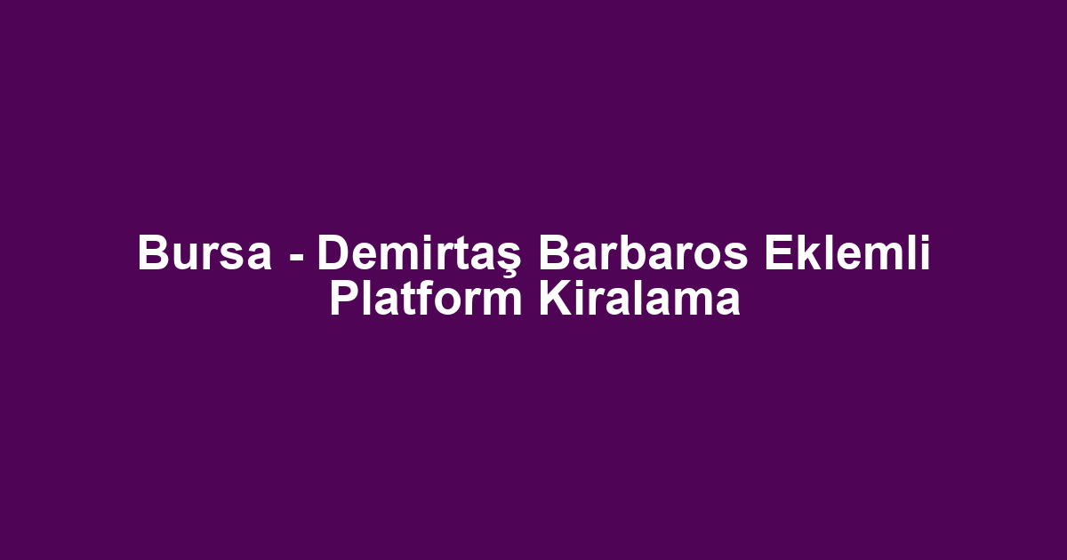 Bursa - Demirtaş Barbaros Eklemli Platform Kiralama