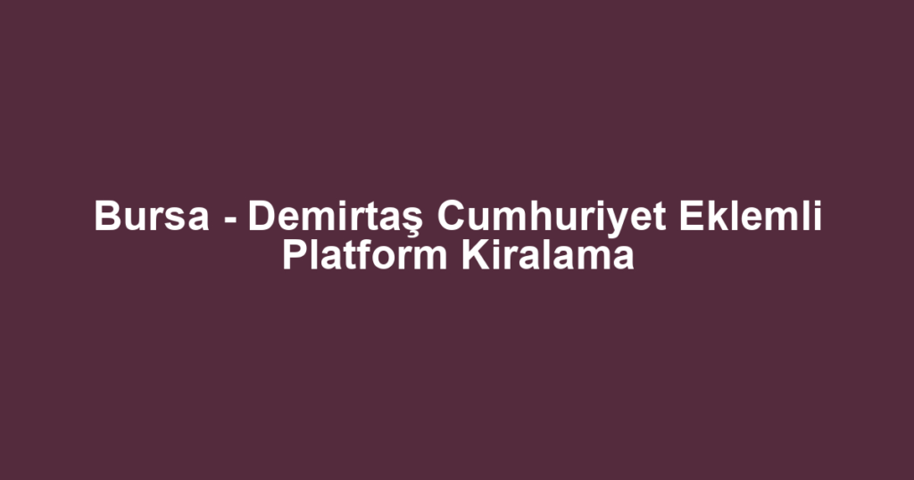 Bursa - Demirtaş Cumhuriyet Eklemli Platform Kiralama