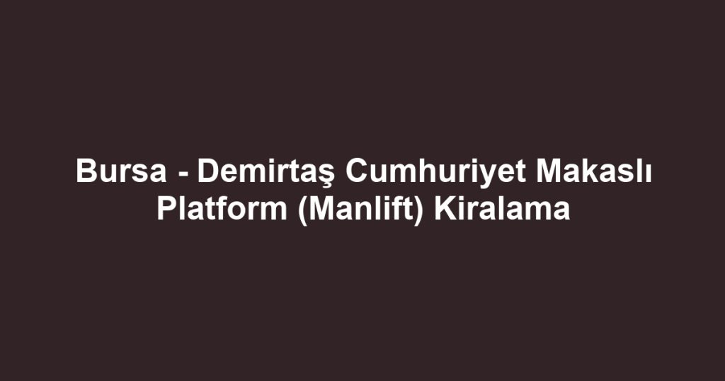 Bursa - Demirtaş Cumhuriyet Makaslı Platform (Manlift) Kiralama