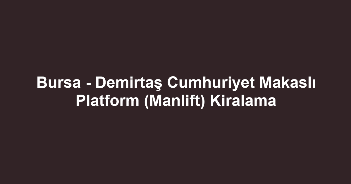Bursa - Demirtaş Cumhuriyet Makaslı Platform (Manlift) Kiralama