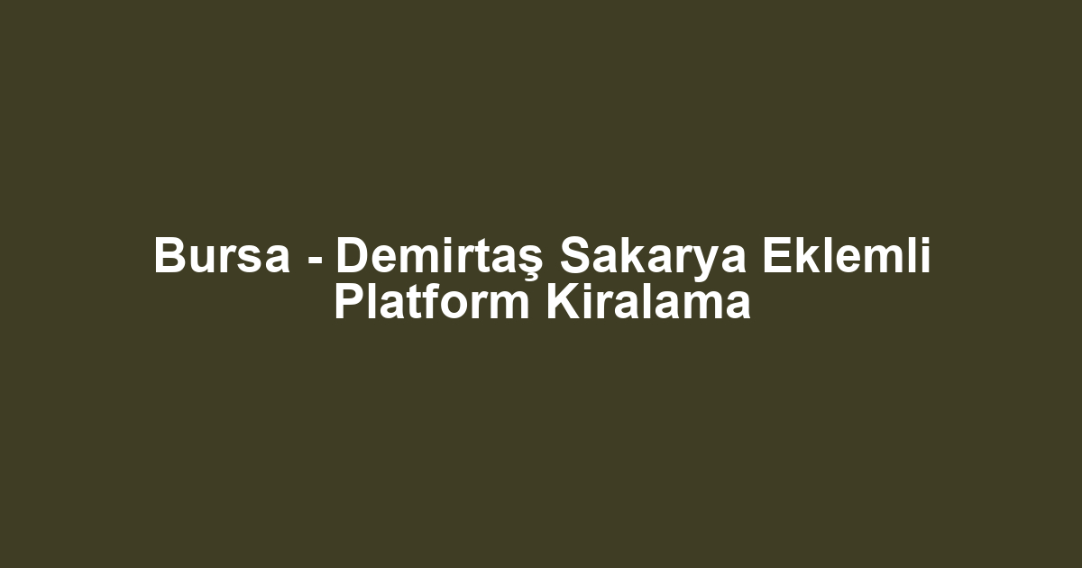 Bursa - Demirtaş Sakarya Eklemli Platform Kiralama