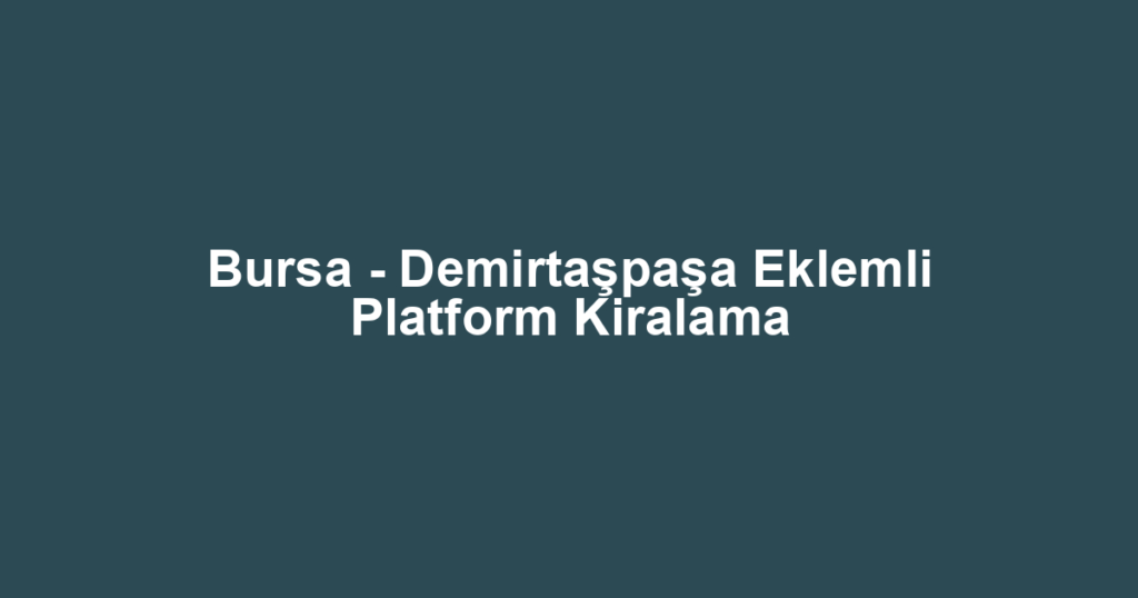 Bursa - Demirtaşpaşa Eklemli Platform Kiralama