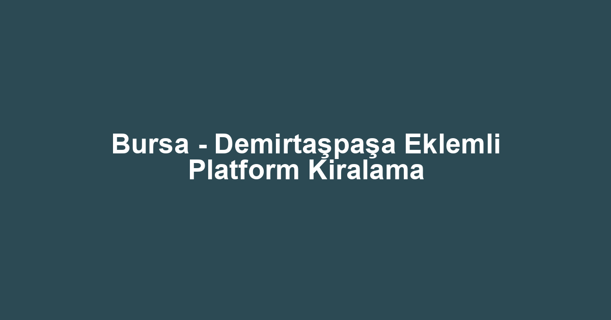 Bursa - Demirtaşpaşa Eklemli Platform Kiralama