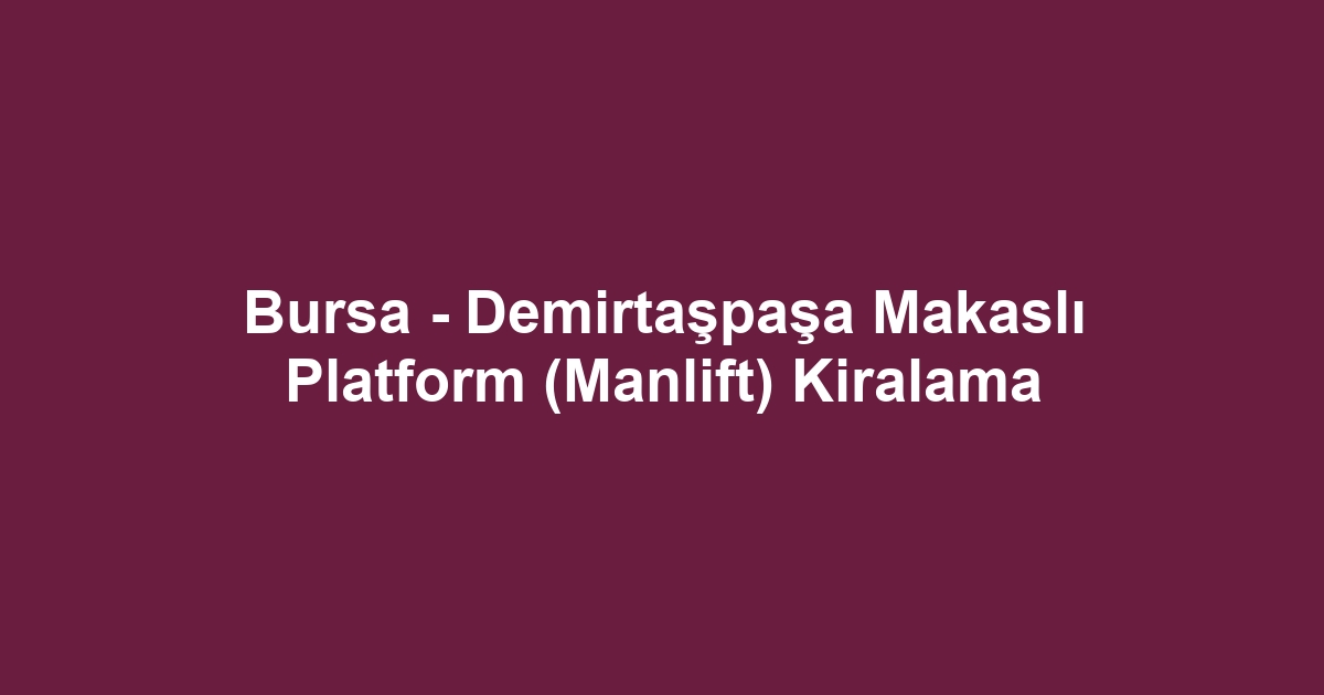 Bursa - Demirtaşpaşa Makaslı Platform (Manlift) Kiralama