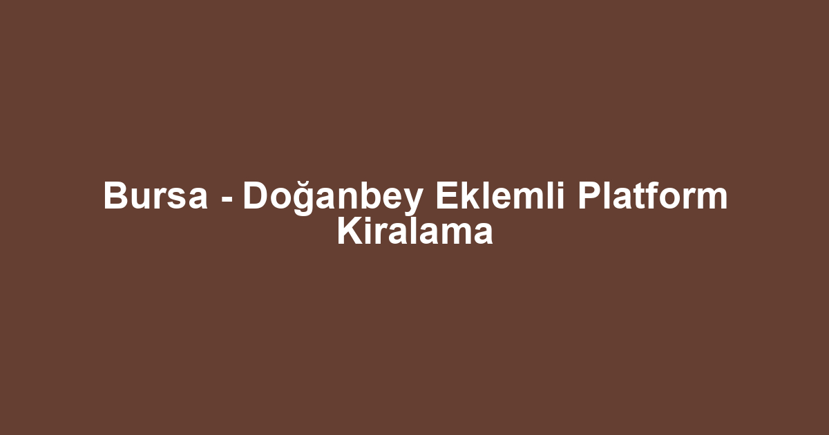 Bursa - Doğanbey Eklemli Platform Kiralama