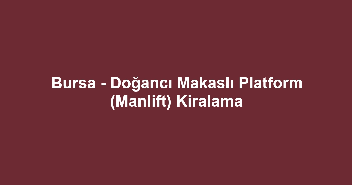 Bursa - Doğancı Makaslı Platform (Manlift) Kiralama