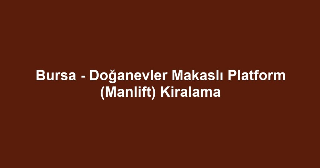 Bursa - Doğanevler Makaslı Platform (Manlift) Kiralama