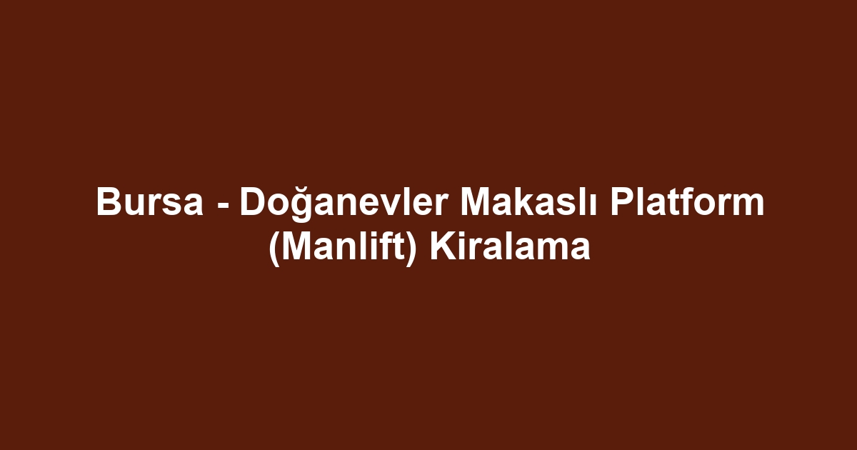 Bursa - Doğanevler Makaslı Platform (Manlift) Kiralama