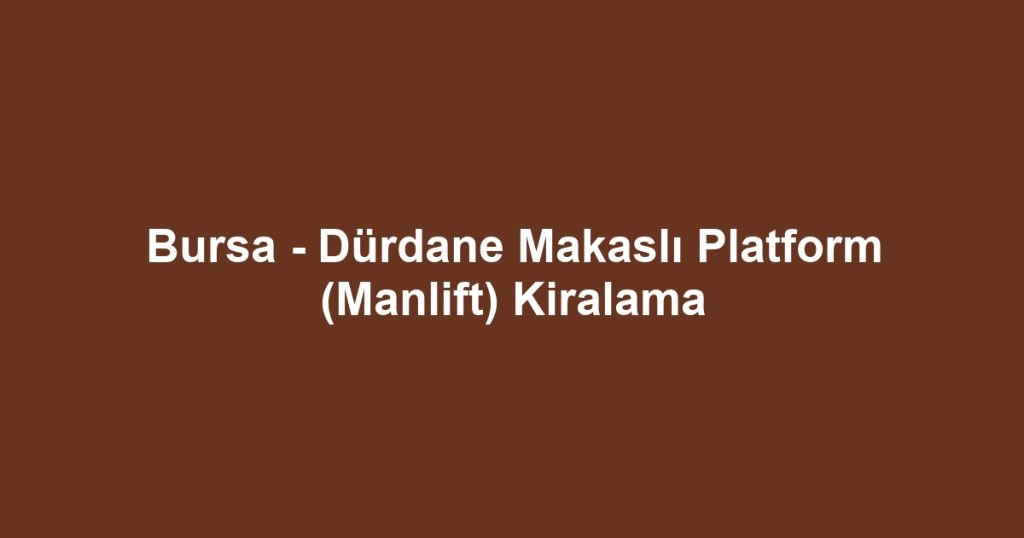 Bursa - Dürdane Makaslı Platform (Manlift) Kiralama