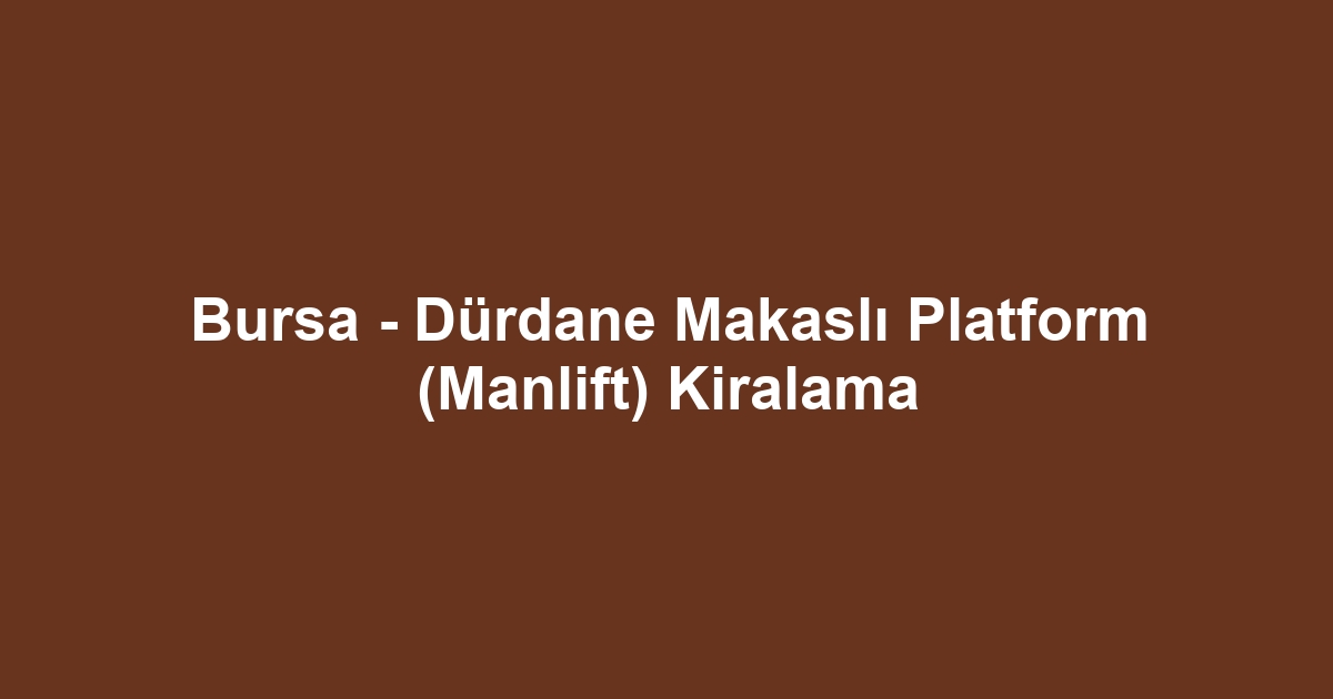 Bursa - Dürdane Makaslı Platform (Manlift) Kiralama