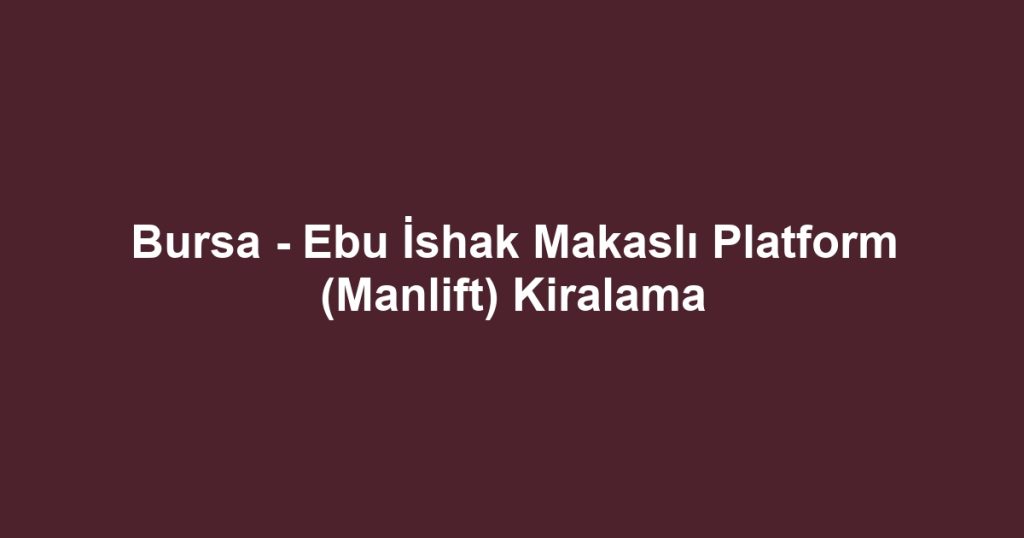 Bursa - Ebu İshak Makaslı Platform (Manlift) Kiralama