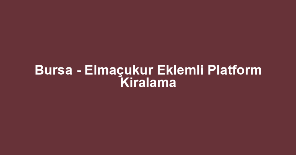 Bursa - Elmaçukur Eklemli Platform Kiralama