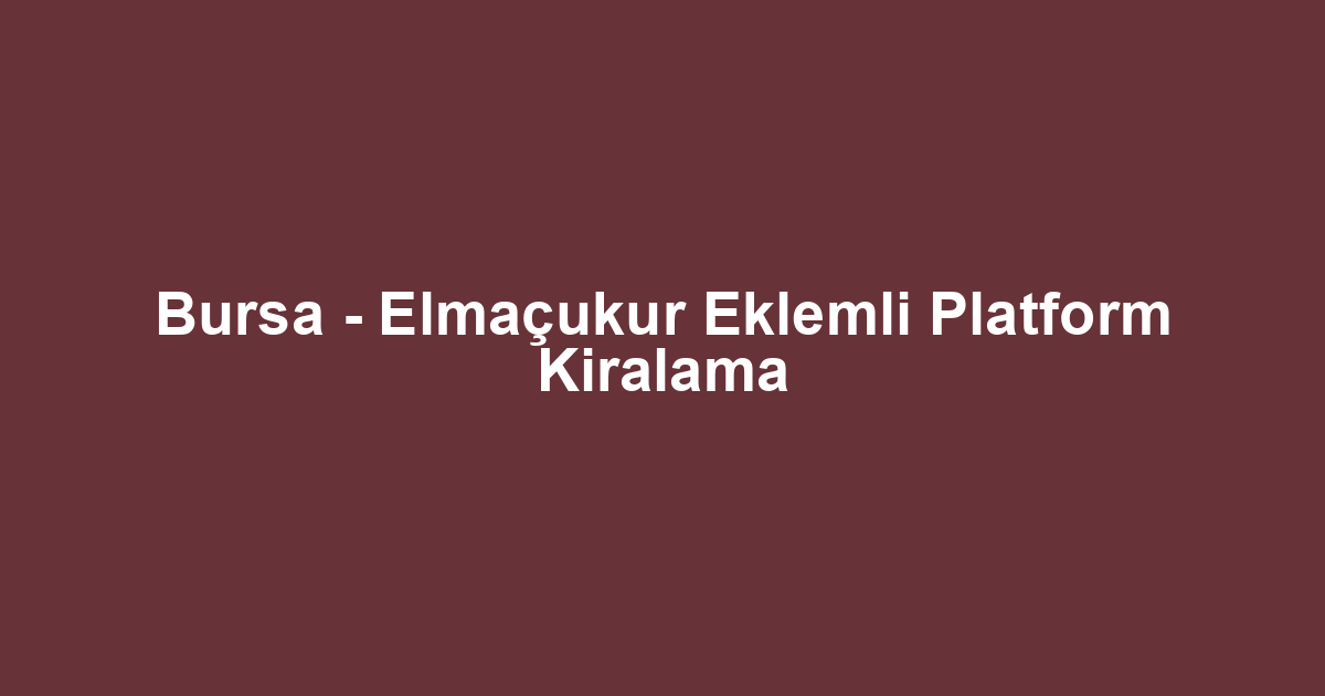 Bursa - Elmaçukur Eklemli Platform Kiralama