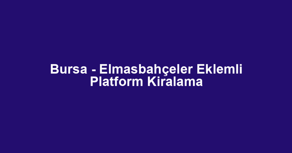 Bursa - Elmasbahçeler Eklemli Platform Kiralama