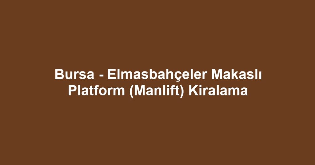Bursa - Elmasbahçeler Makaslı Platform (Manlift) Kiralama