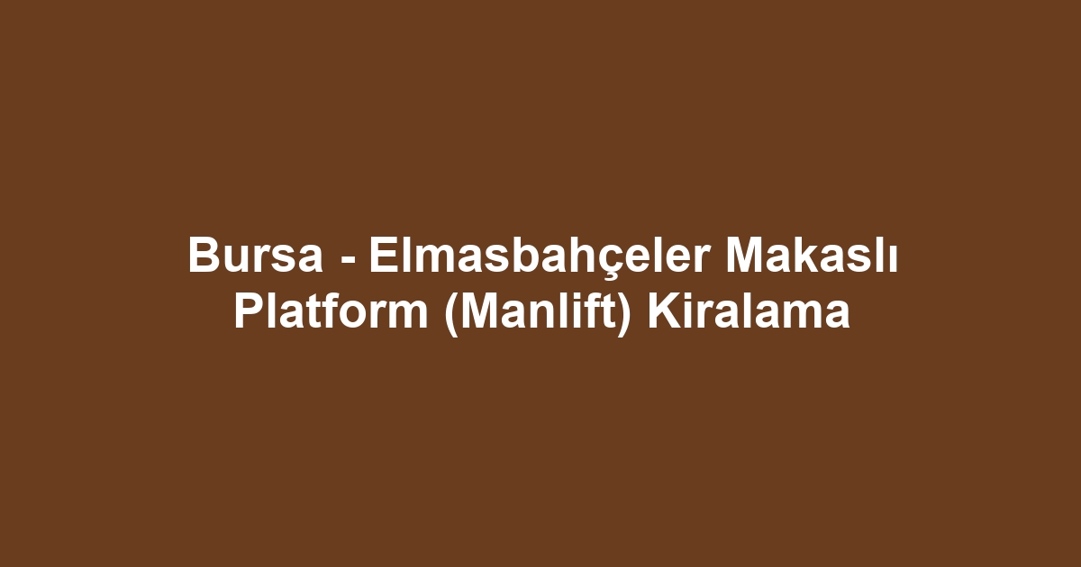Bursa - Elmasbahçeler Makaslı Platform (Manlift) Kiralama