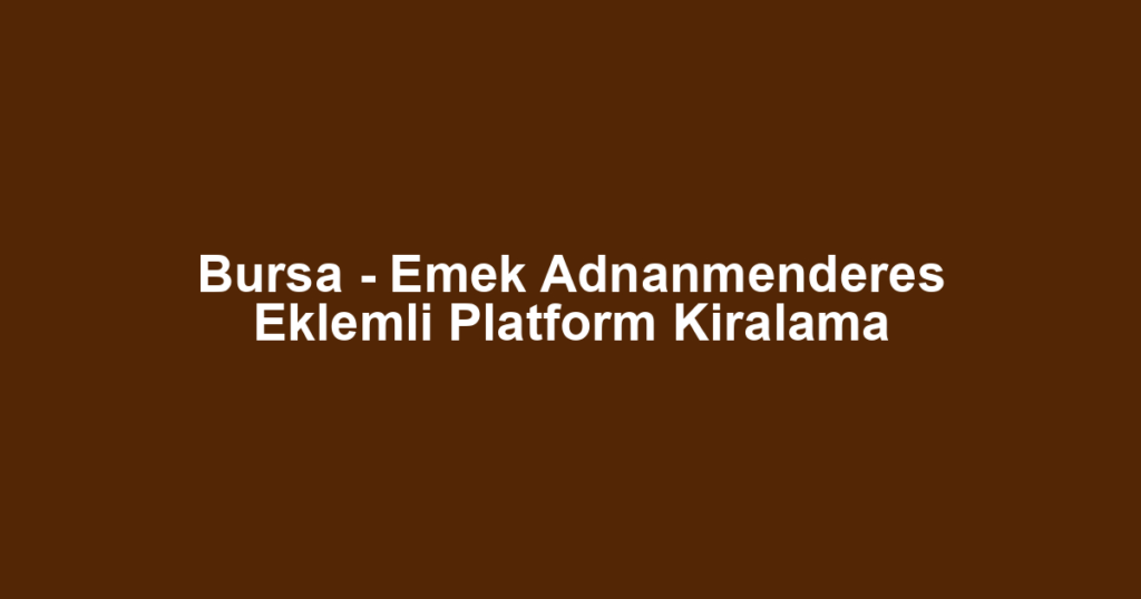 Bursa - Emek Adnanmenderes Eklemli Platform Kiralama
